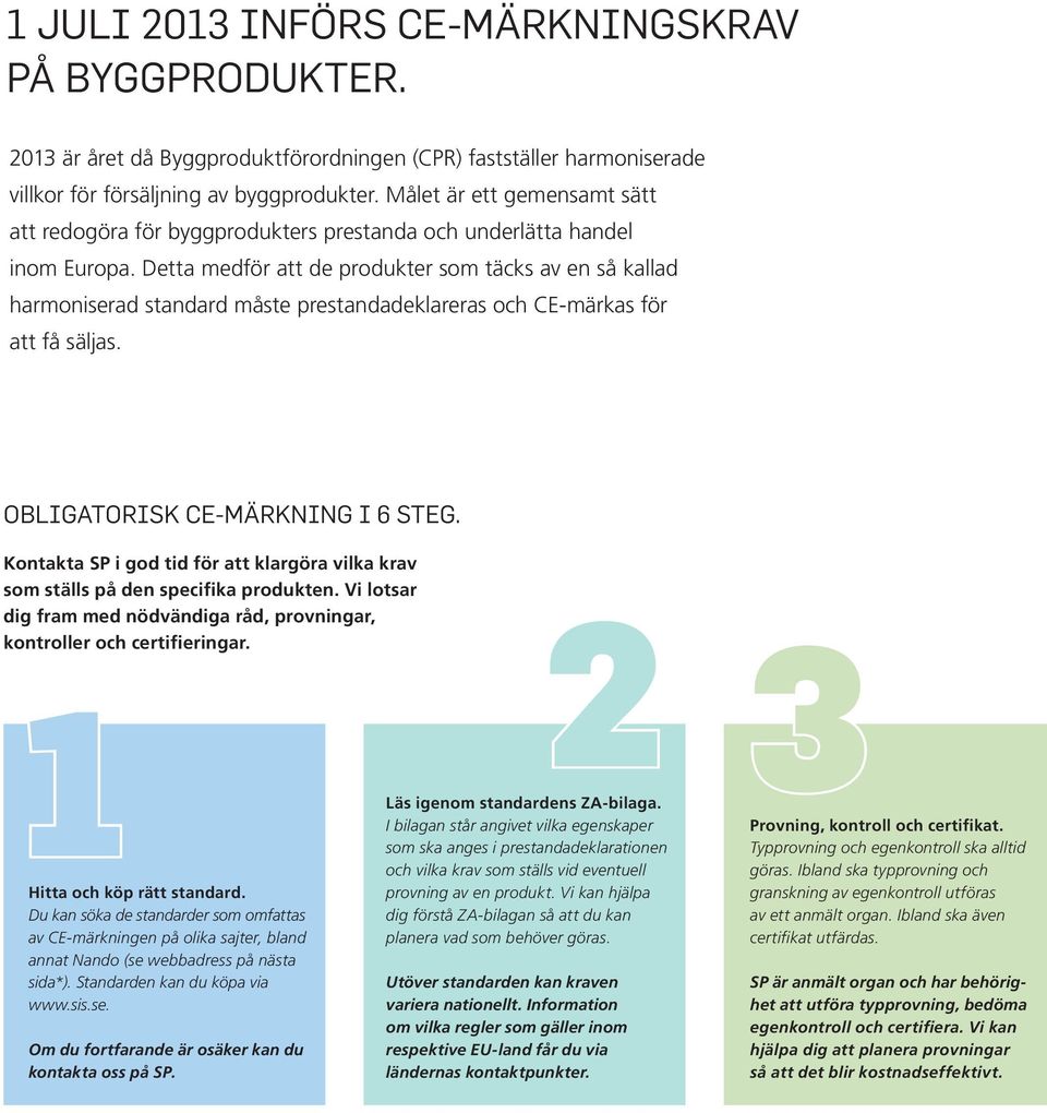 Detta medför att de produkter som täcks av en så kallad harmoniserad standard måste prestandadeklareras och CE-märkas för att få säljas. OBLIGATORISK CE-MÄRKNING I 6 STEG.