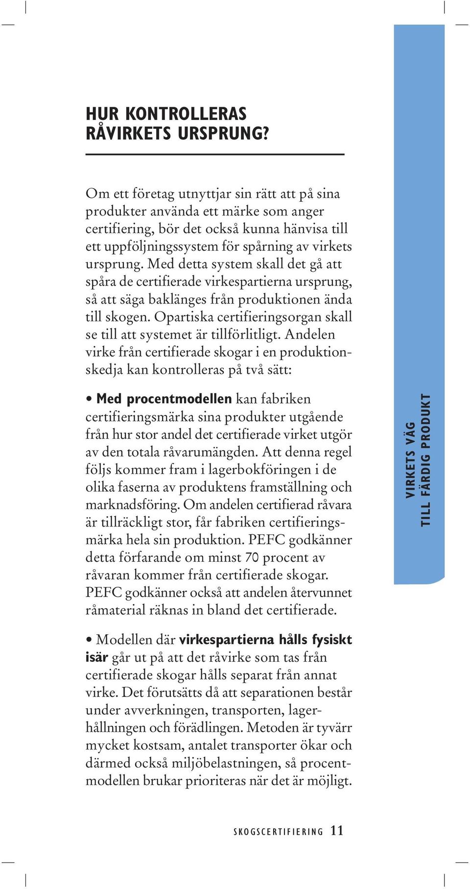 Med detta system skall det gå att spåra de certifierade virkespartierna ursprung, så att säga baklänges från produktionen ända till skogen.