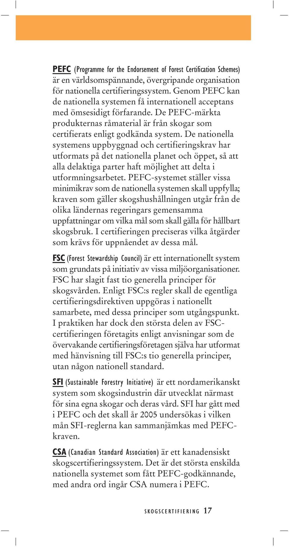 De nationella systemens uppbyggnad och certifieringskrav har utformats på det nationella planet och öppet, så att alla delaktiga parter haft möjlighet att delta i utformningsarbetet.