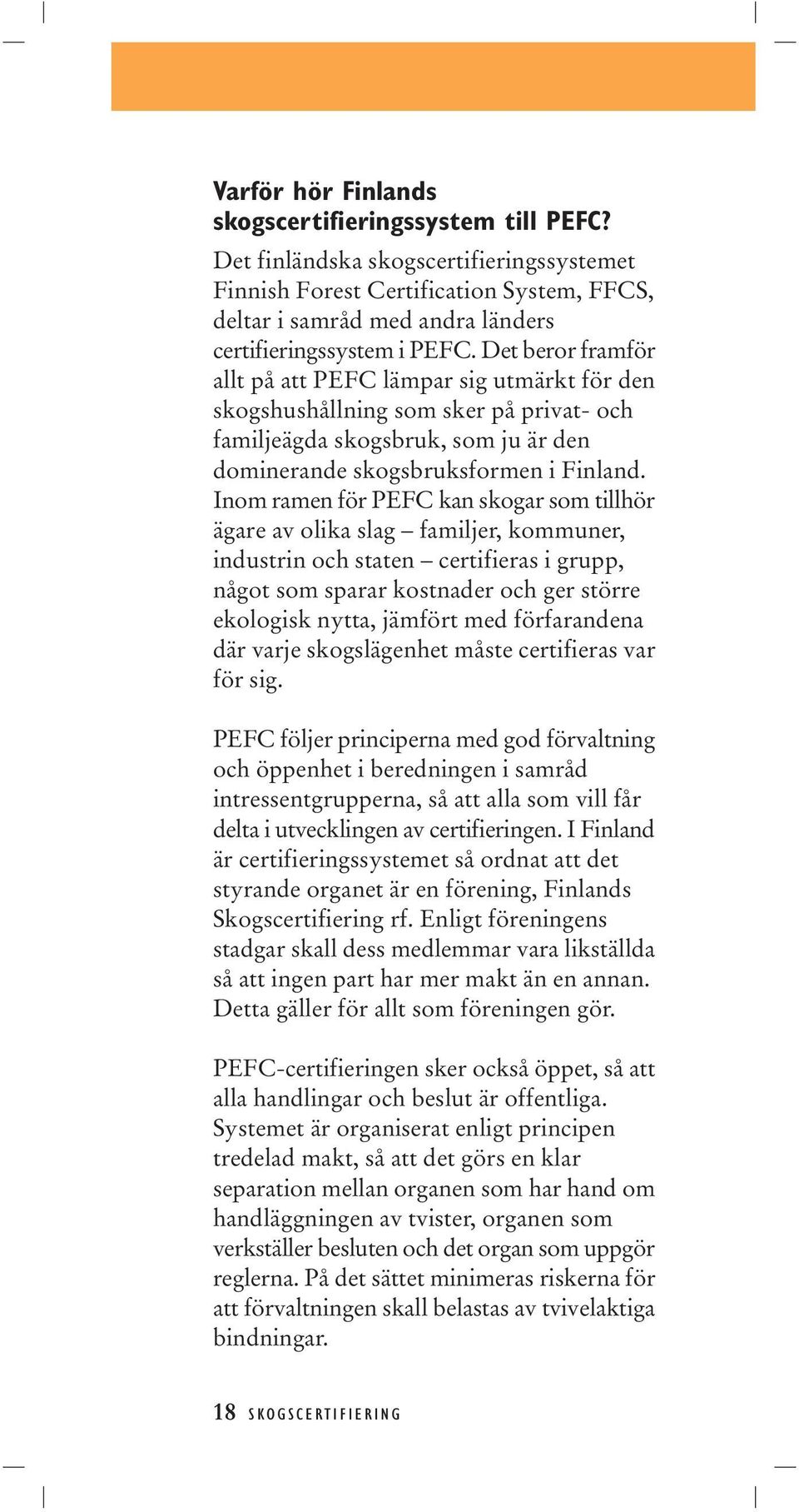 Det beror framför allt på att PEFC lämpar sig utmärkt för den skogshushållning som sker på privat- och familjeägda skogsbruk, som ju är den dominerande skogsbruksformen i Finland.