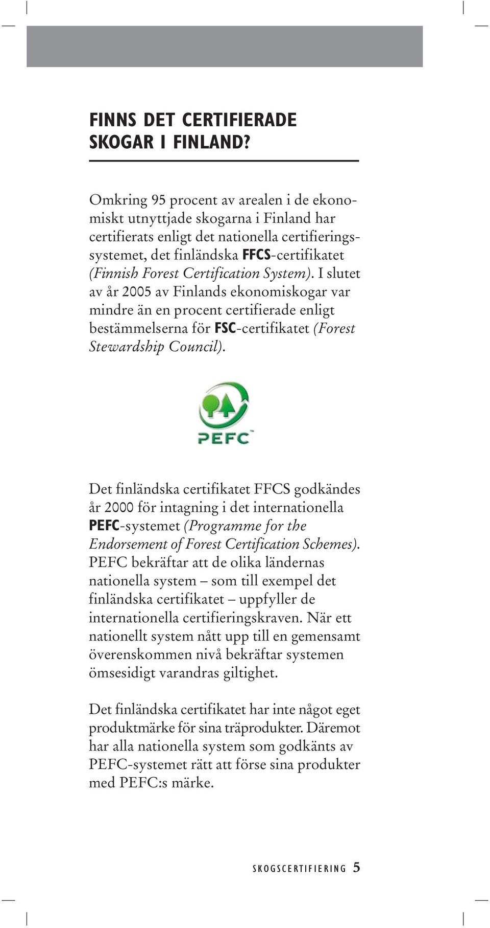 Certification System). I slutet av år 2005 av Finlands ekonomiskogar var mindre än en procent certifierade enligt bestämmelserna för FSC-certifikatet (Forest Stewardship Council).
