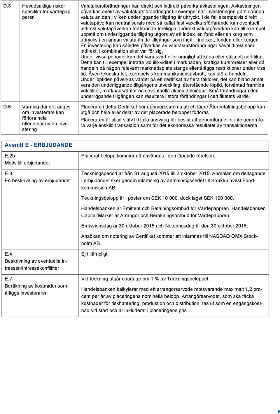 Avkastningen påverkas direkt av valutakursförändringar till exempel när investeringen görs i annan valuta än den i vilken underliggande tillgång är uttryckt.