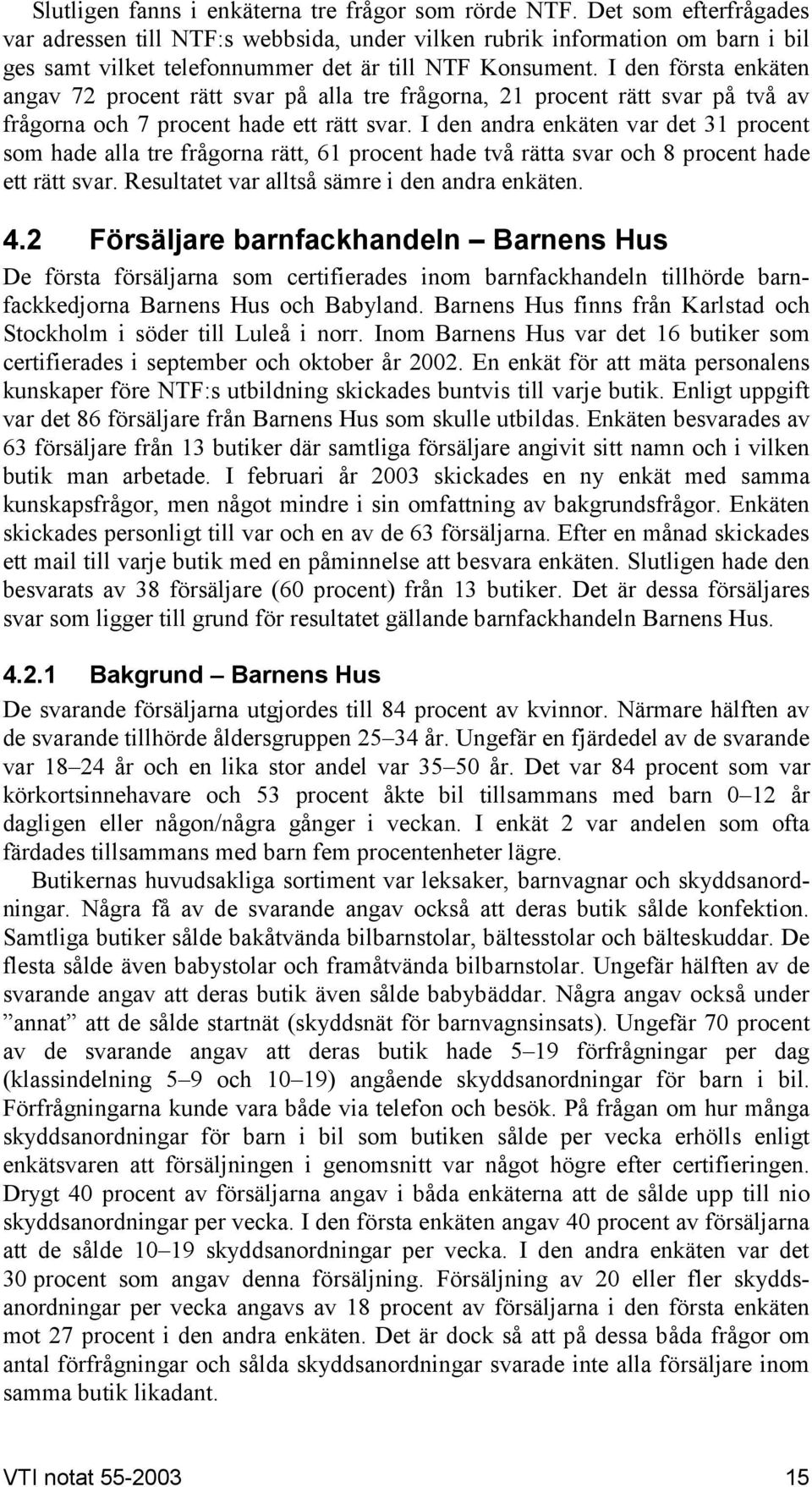 I den första enkäten angav 72 procent rätt svar på alla tre frågorna, 21 procent rätt svar på två av frågorna och 7 procent hade ett rätt svar.