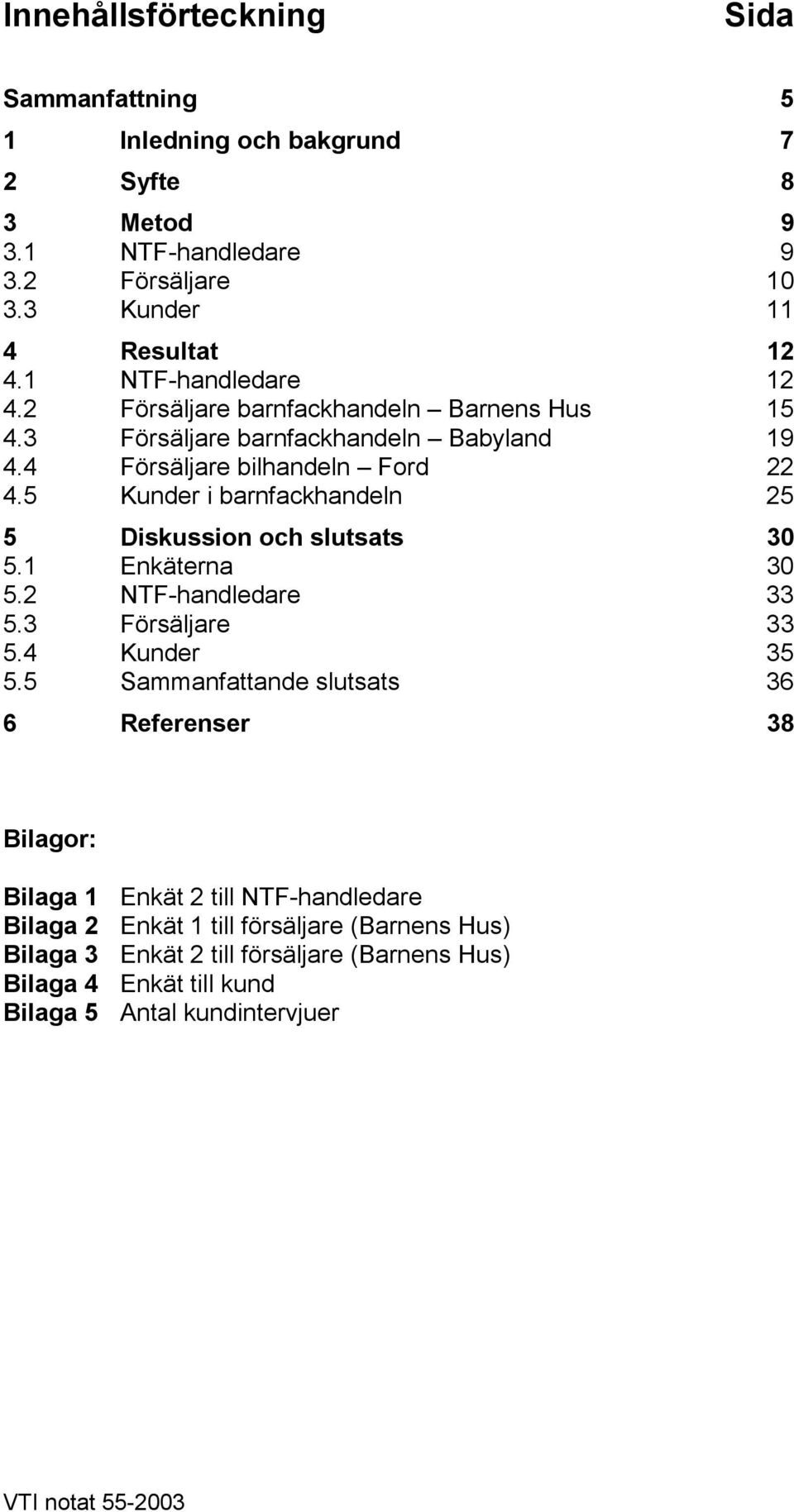 5 Kunder i barnfackhandeln 25 5 Diskussion och slutsats 30 5.1 Enkäterna 30 5.2 NT-handledare 33 5.3 örsäljare 33 5.4 Kunder 35 5.