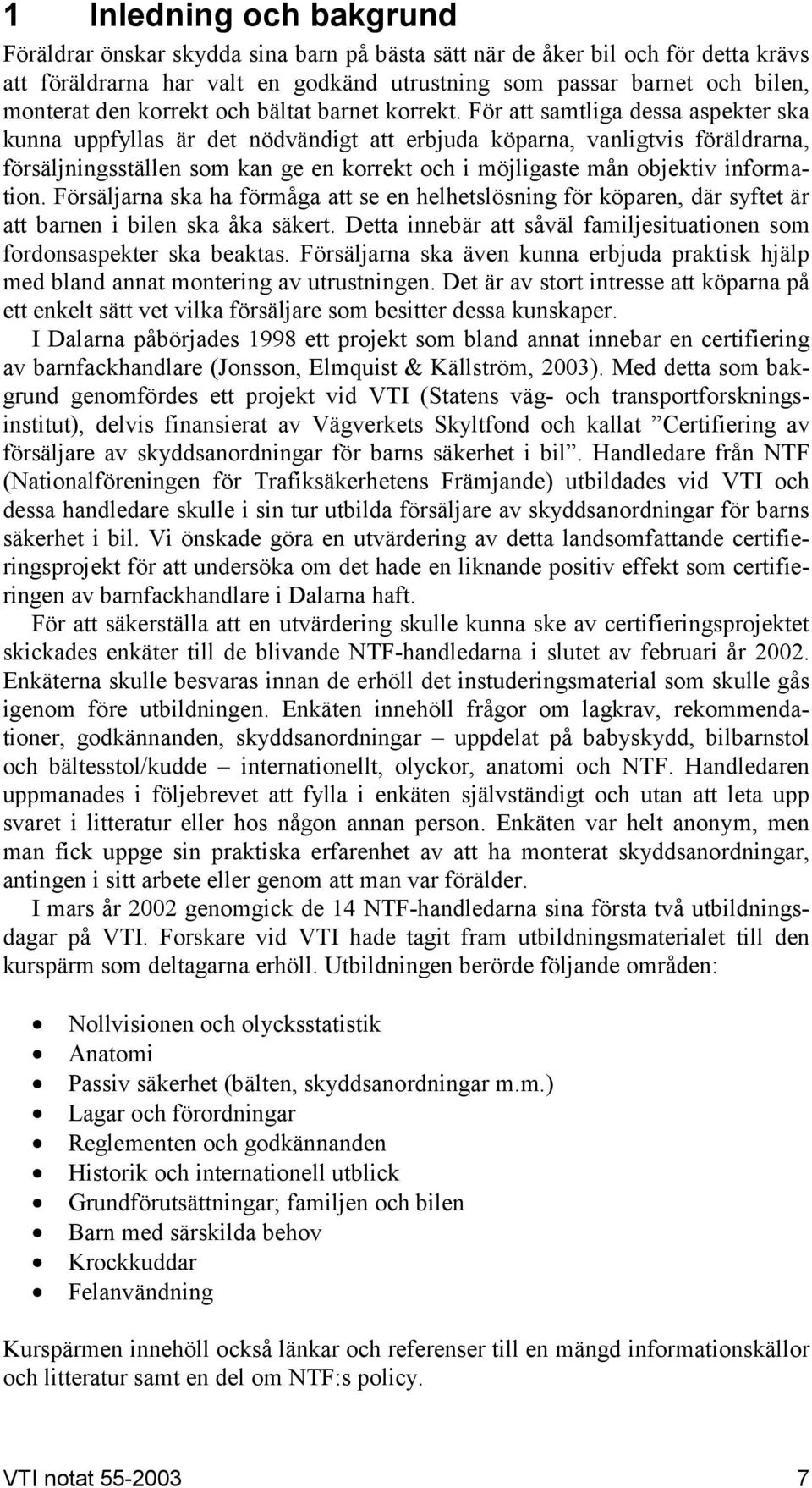 ör att samtliga dessa aspekter ska kunna uppfyllas är det nödvändigt att erbjuda köparna, vanligtvis föräldrarna, försäljningsställen som kan ge en korrekt och i möjligaste mån objektiv information.