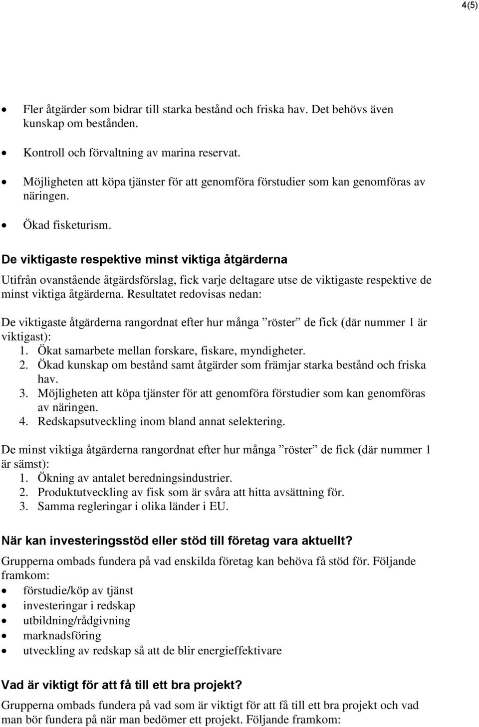 De viktigaste respektive minst viktiga åtgärderna Utifrån ovanstående åtgärdsförslag, fick varje deltagare utse de viktigaste respektive de minst viktiga åtgärderna.