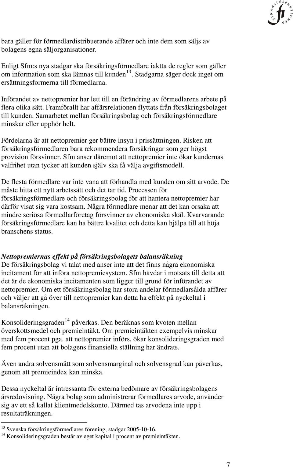 Införandet av nettopremier har lett till en förändring av förmedlarens arbete på flera olika sätt. Framförallt har affärsrelationen flyttats från försäkringsbolaget till kunden.