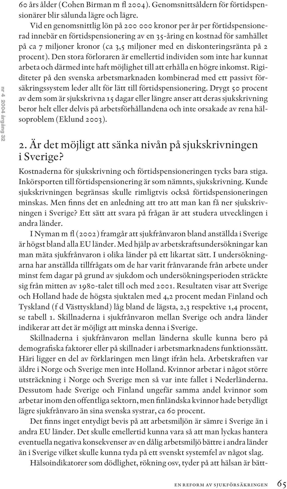 diskonteringsränta på 2 procent). Den stora förloraren är emellertid individen som inte har kunnat arbeta och därmed inte haft möjlighet till att erhålla en högre inkomst.