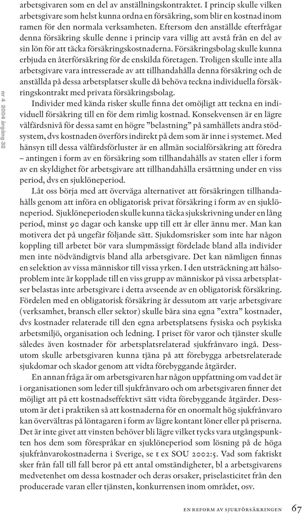 Eftersom den anställde efterfrågar denna försäkring skulle denne i princip vara villig att avstå från en del av sin lön för att täcka försäkringskostnaderna.