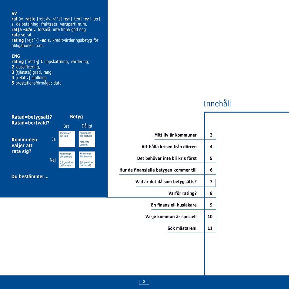 m. ENG rating [ reiti ] 1 uppskattning; värdering; 2 klassi cering, 3 [tjänste] grad, rang 4 [relativ] ställning 5 prestationsförmåga; data Innehåll Ratad=betygsatt? Ratad=bortvald?