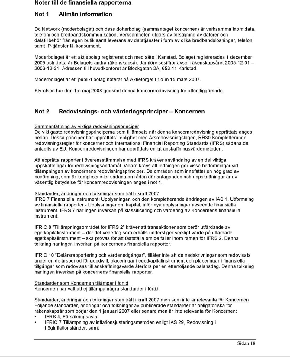 Moderbolaget är ett aktiebolag registrerat och med säte i Karlstad. Bolaget registrerades 1 december 2005 och detta är Bolagets andra räkenskapsår.