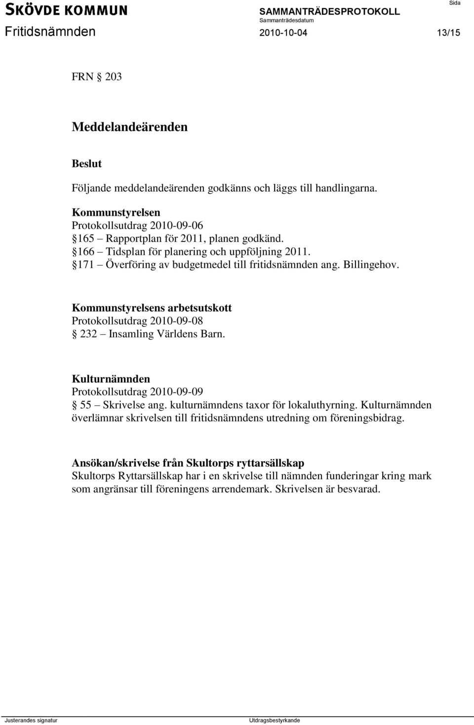 Billingehov. Kommunstyrelsens arbetsutskott Protokollsutdrag 2010-09-08 232 Insamling Världens Barn. Kulturnämnden Protokollsutdrag 2010-09-09 55 Skrivelse ang.