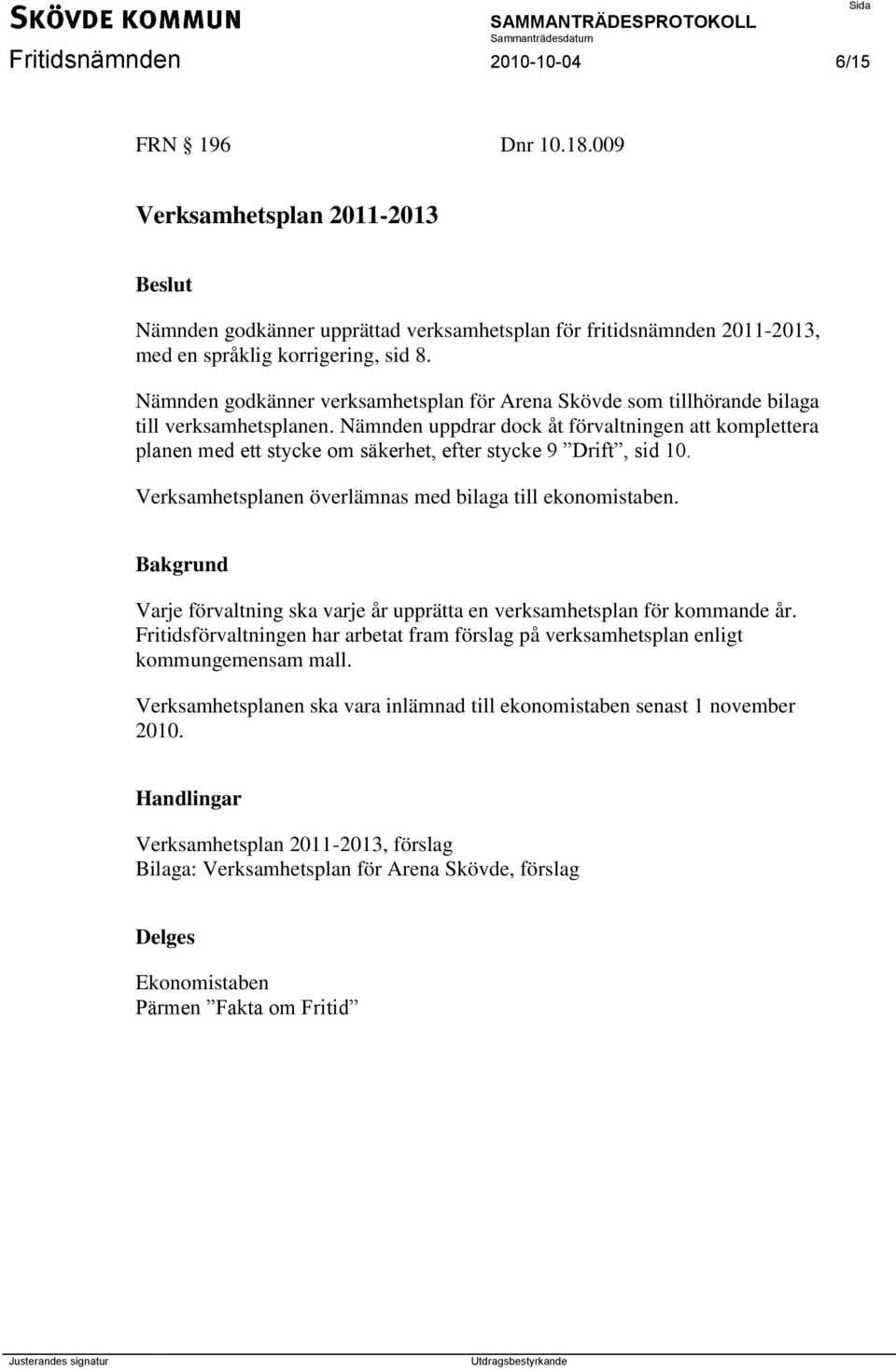 Nämnden uppdrar dock åt förvaltningen att komplettera planen med ett stycke om säkerhet, efter stycke 9 Drift, sid 10. Verksamhetsplanen överlämnas med bilaga till ekonomistaben.