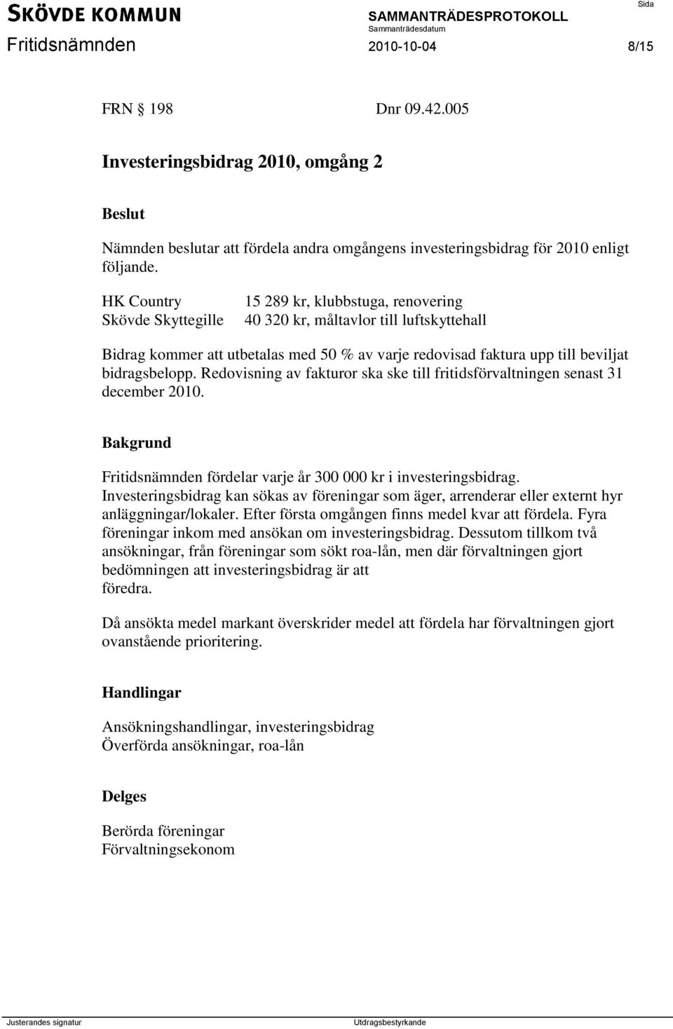 bidragsbelopp. Redovisning av fakturor ska ske till fritidsförvaltningen senast 31 december 2010. Fritidsnämnden fördelar varje år 300 000 kr i investeringsbidrag.