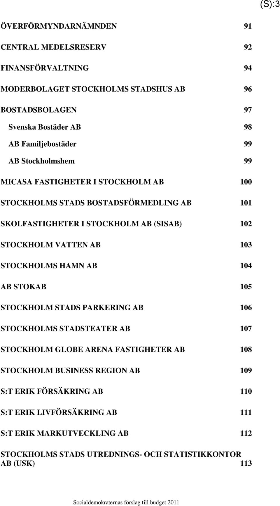 STOCKHOLM VATTEN AB 103 STOCKHOLMS HAMN AB 104 AB STOKAB 105 STOCKHOLM STADS PARKERING AB 106 STOCKHOLMS STADSTEATER AB 107 STOCKHOLM GLOBE ARENA FASTIGHETER AB 108