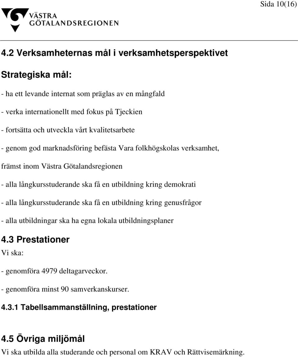 utveckla vårt kvalitetsarbete - genom god marknadsföring befästa Vara folkhögskolas verksamhet, främst inom Västra Götalandsregionen - alla långkursstuderande ska få en utbildning kring