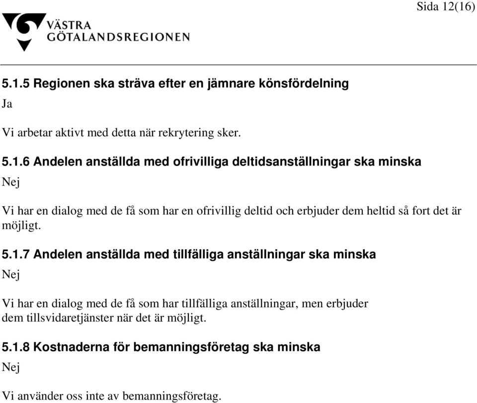 ofrivilliga deltidsanställningar ska minska Vi har en dialog med de få som har en ofrivillig deltid och erbjuder dem heltid så fort det är