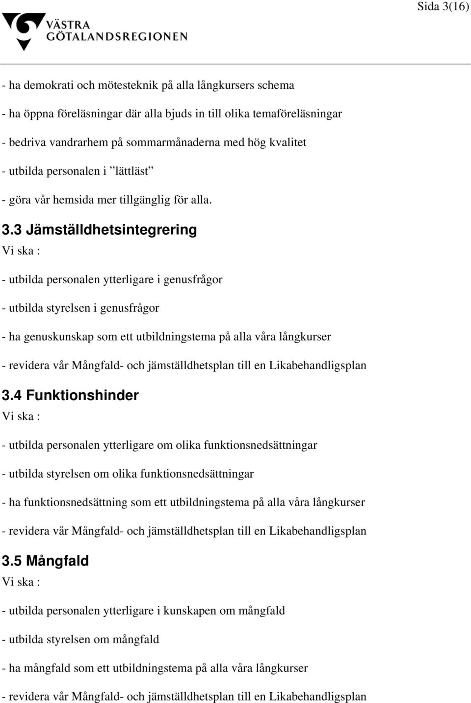 3 Jämställdhetsintegrering Vi ska : - utbilda personalen ytterligare i genusfrågor - utbilda styrelsen i genusfrågor - ha genuskunskap som ett utbildningstema på alla våra långkurser - revidera vår