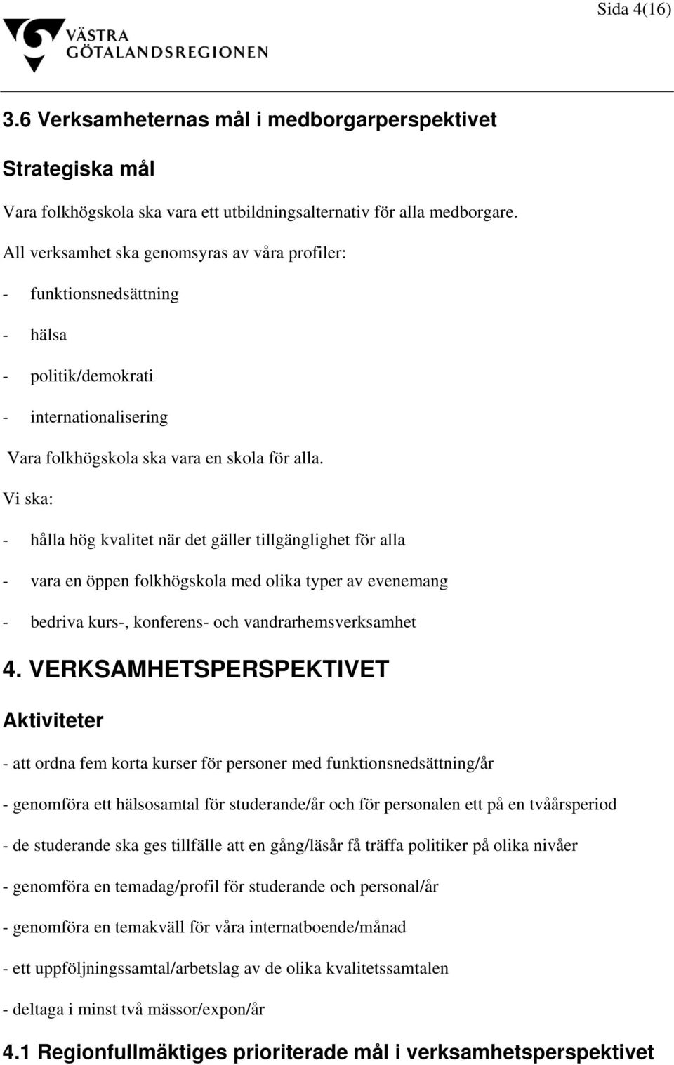 Vi ska: - hålla hög kvalitet när det gäller tillgänglighet för alla - vara en öppen folkhögskola med olika typer av evenemang - bedriva kurs-, konferens- och vandrarhemsverksamhet 4.