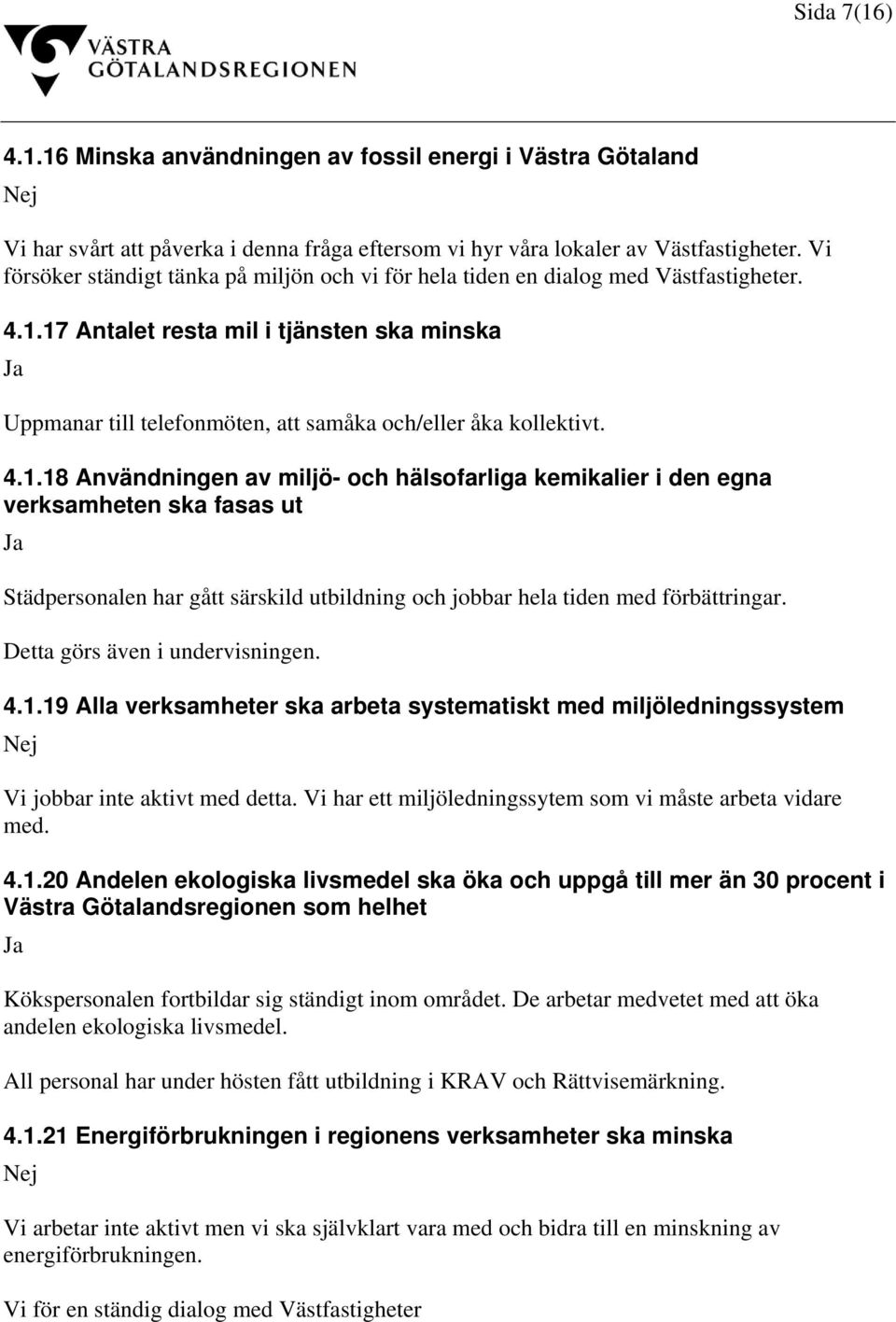 17 Antalet resta mil i tjänsten ska minska Uppmanar till telefonmöten, att samåka och/eller åka kollektivt. 4.1.18 Användningen av miljö- och hälsofarliga kemikalier i den egna verksamheten ska fasas ut Städpersonalen har gått särskild utbildning och jobbar hela tiden med förbättringar.