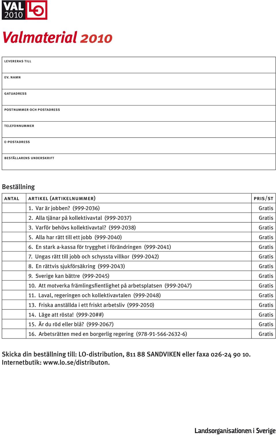 En stark a-kassa för trygghet i förändringen (999-2041) Gratis 7. Ungas rätt till jobb och schyssta villkor (999-2042) Gratis 8. En rättvis sjukförsäkring (999-2043) Gratis 9.