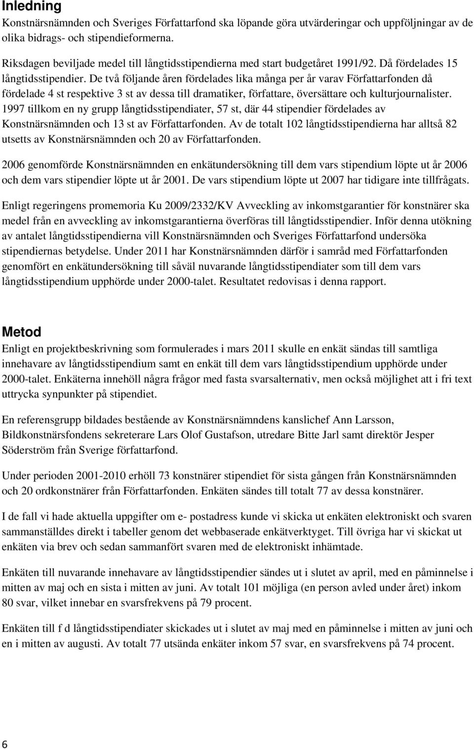 De två följande åren fördelades lika många per år varav Författarfonden då fördelade 4 st respektive 3 st av dessa till dramatiker, författare, översättare och kulturjournalister.