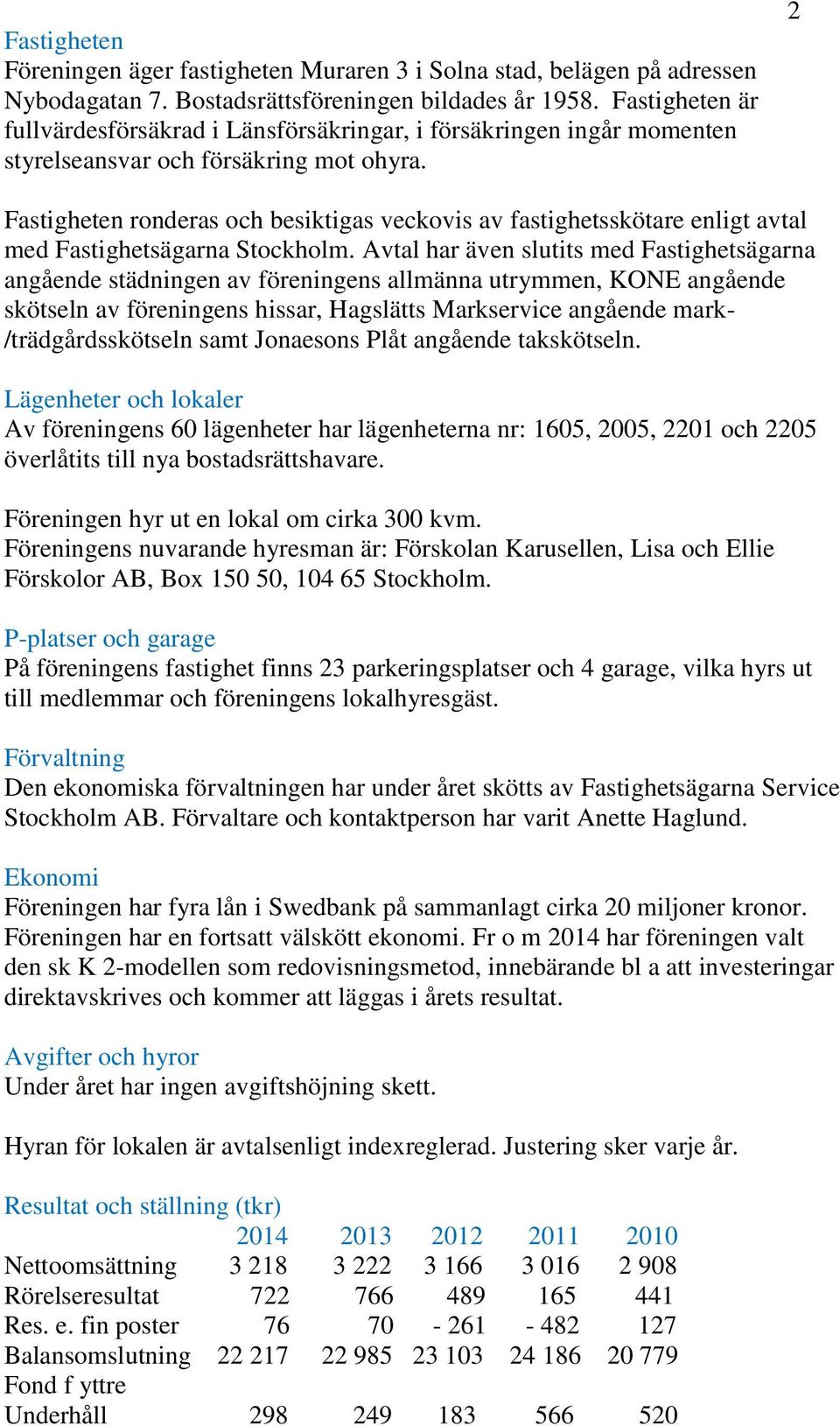 2 Fastigheten ronderas och besiktigas veckovis av fastighetsskötare enligt avtal med Fastighetsägarna Stockholm.