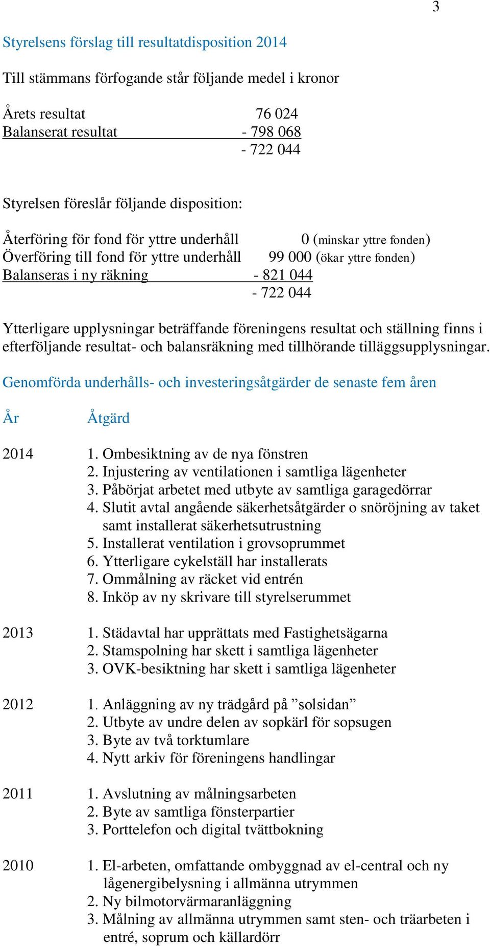 upplysningar beträffande föreningens resultat och ställning finns i efterföljande resultat- och balansräkning med tillhörande tilläggsupplysningar.