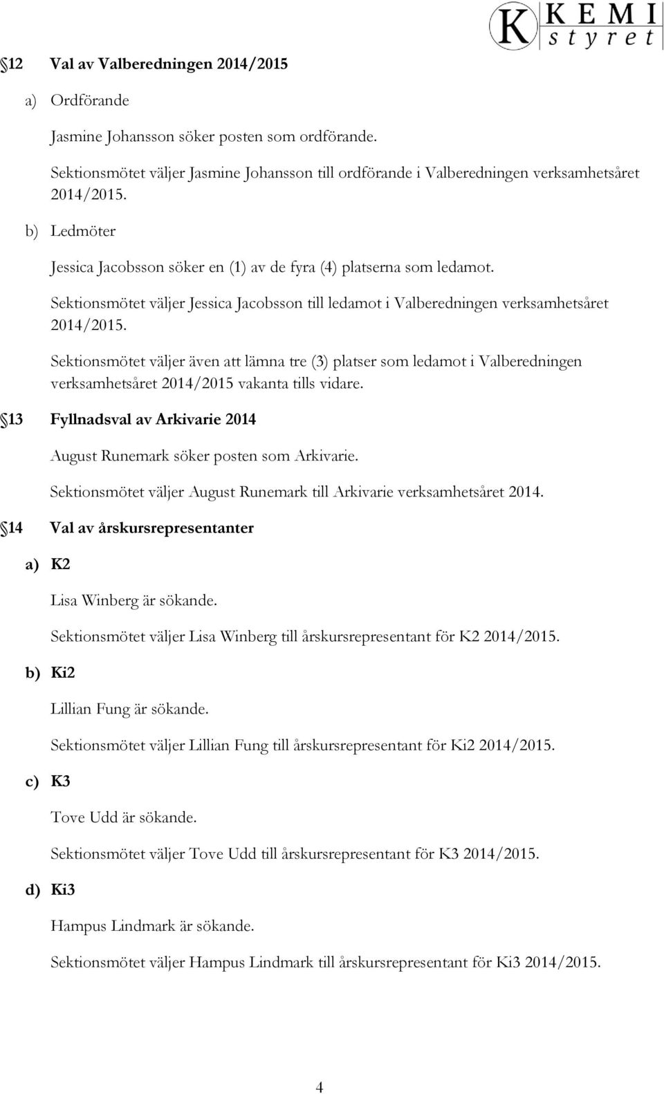 Sektionsmötet väljer även att lämna tre (3) platser som ledamot i Valberedningen verksamhetsåret 2014/2015 vakanta tills vidare.