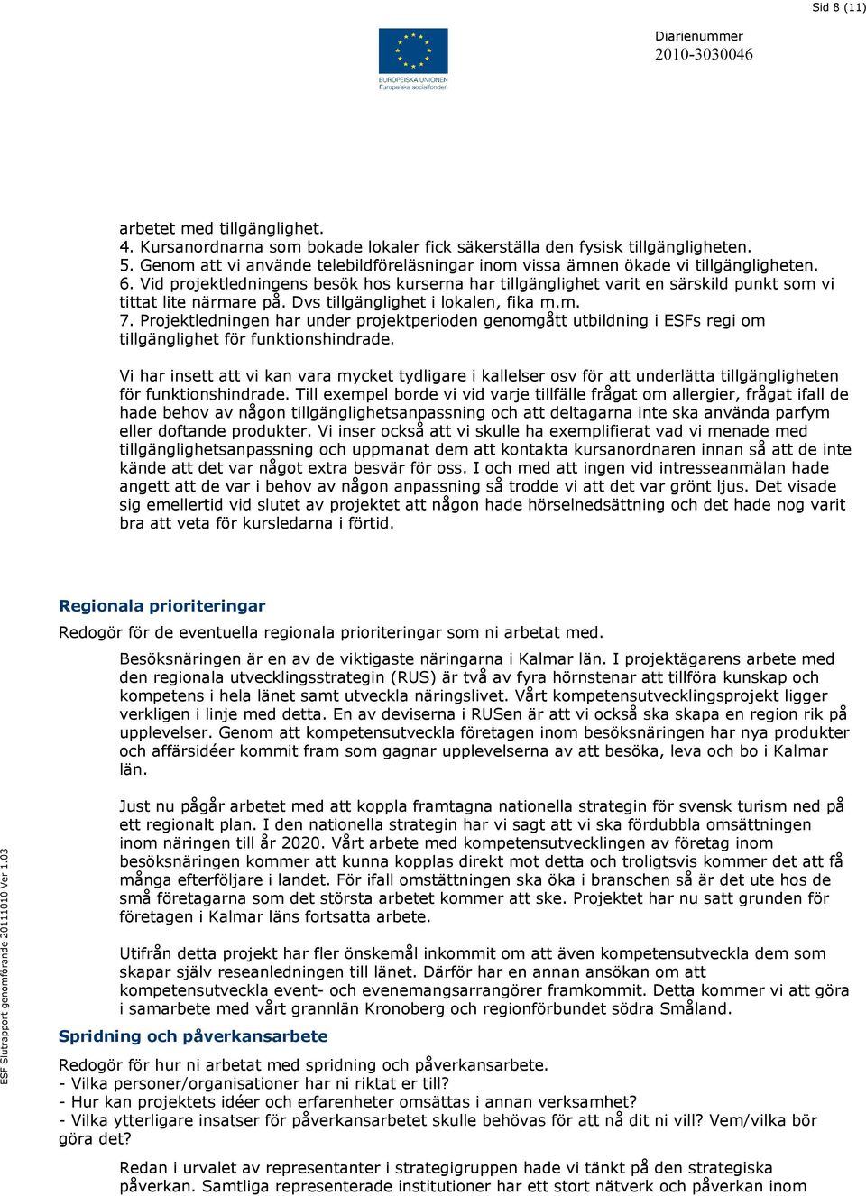 Vid projektledningens besök hos kurserna har tillgänglighet varit en särskild punkt som vi tittat lite närmare på. Dvs tillgänglighet i lokalen, fika m.m. 7.