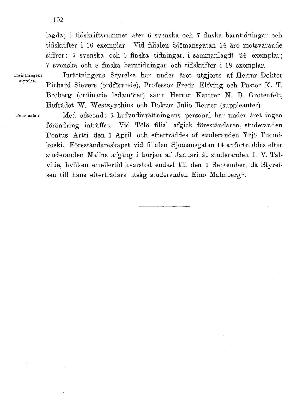 Styrelse har under året utgjorts af Herrar Doktor Richard Sievers (ordförande), Professor Fredr. Elfving och Pastor K. T. Broberg (ordinarie ledamöter) samt Herrar Kamrer N. B. Grotenfelt, Hofrådet W.