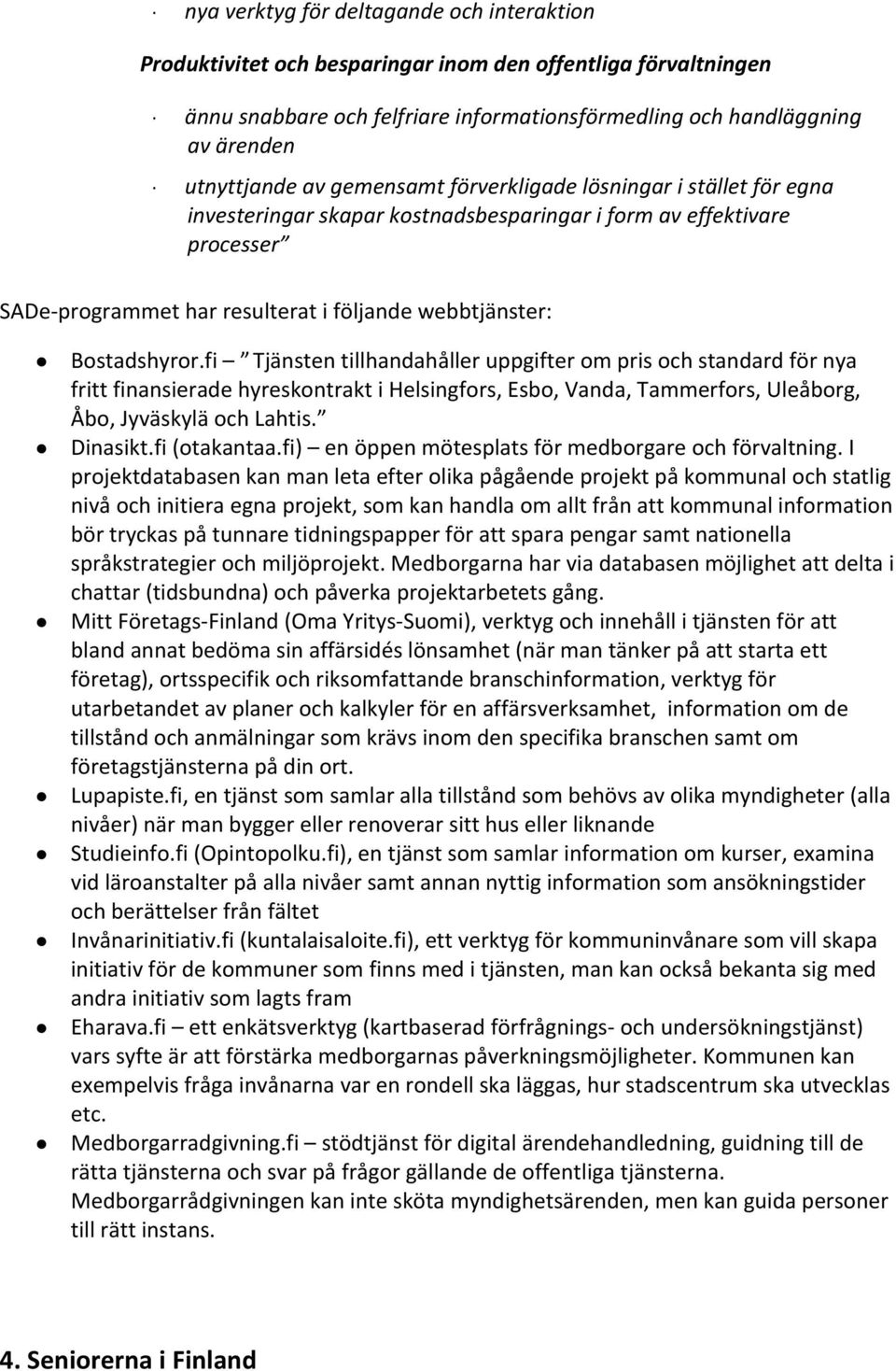 fi Tjänsten tillhandahåller uppgifter om pris och standard för nya fritt finansierade hyreskontrakt i Helsingfors, Esbo, Vanda, Tammerfors, Uleåborg, Åbo, Jyväskylä och Lahtis. Dinasikt.fi (otakantaa.