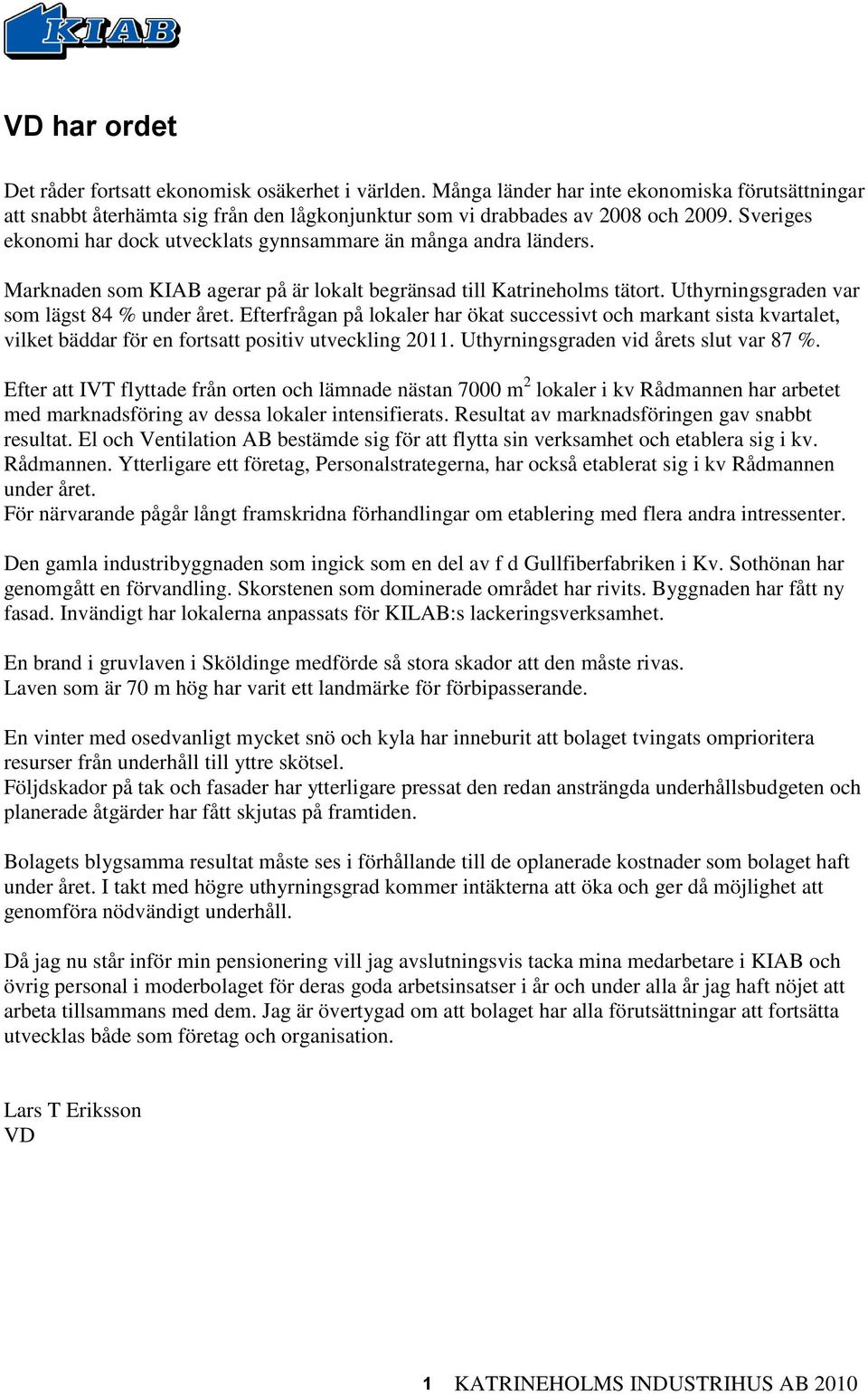 Efterfrågan på lokaler har ökat successivt och markant sista kvartalet, vilket bäddar för en fortsatt positiv utveckling 2011. Uthyrningsgraden vid årets slut var 87 %.