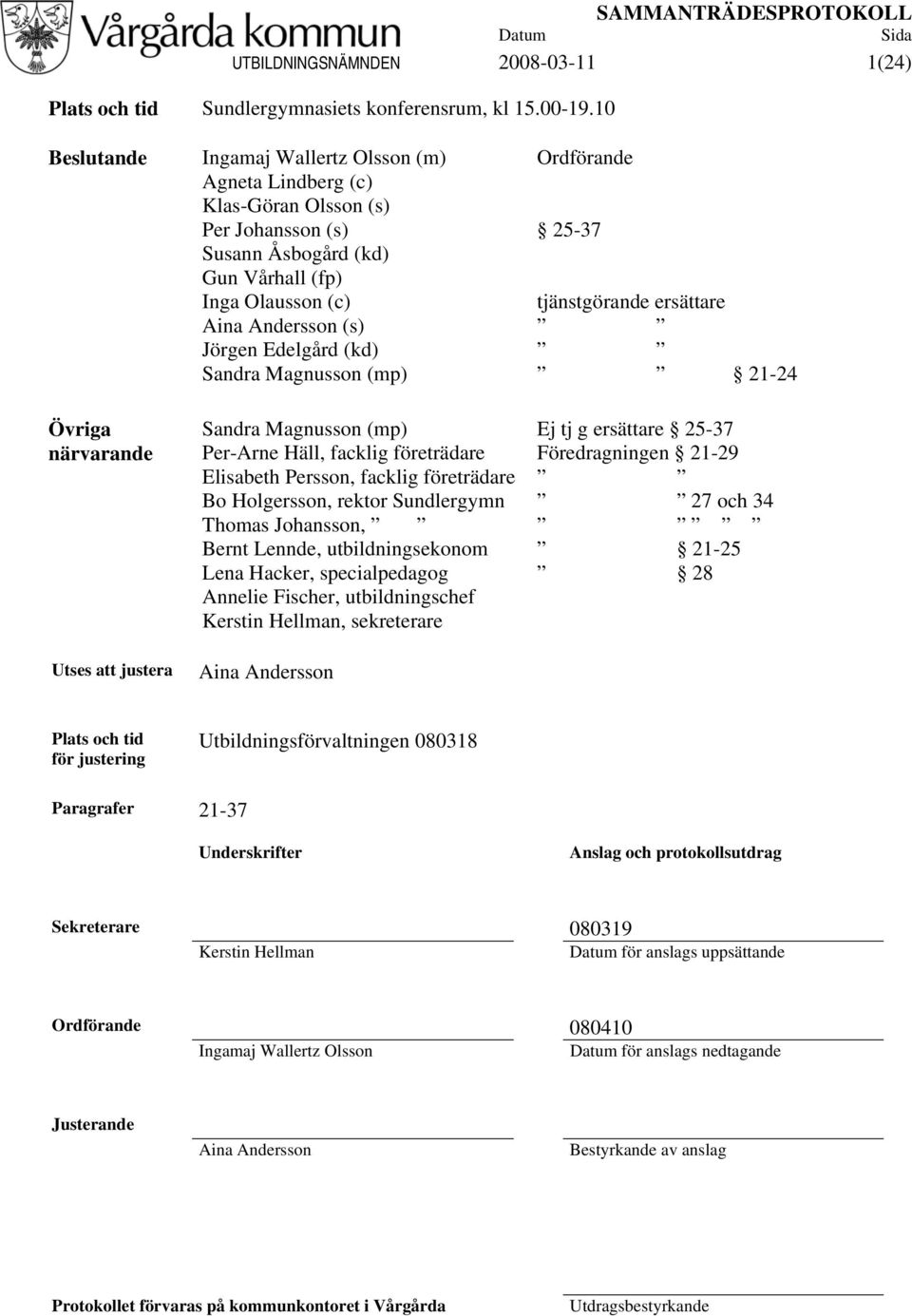 Andersson (s) Jörgen Edelgård (kd) Sandra Magnusson (mp) Sandra Magnusson (mp) Per-Arne Häll, facklig företrädare Elisabeth Persson, facklig företrädare Bo Holgersson, rektor Sundlergymn Thomas