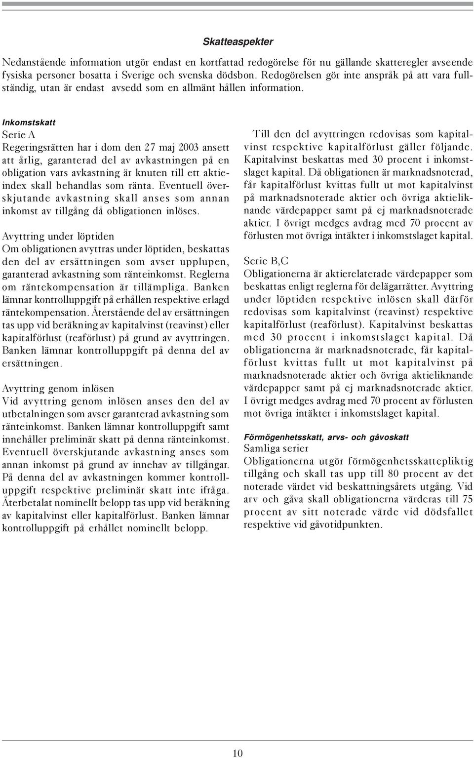 Inkomstskatt Serie A Regeringsrätten har i dom den 27 maj 2003 ansett att årlig, garanterad del av avkastningen på en obligation vars avkastning är knuten till ett aktieindex skall behandlas som