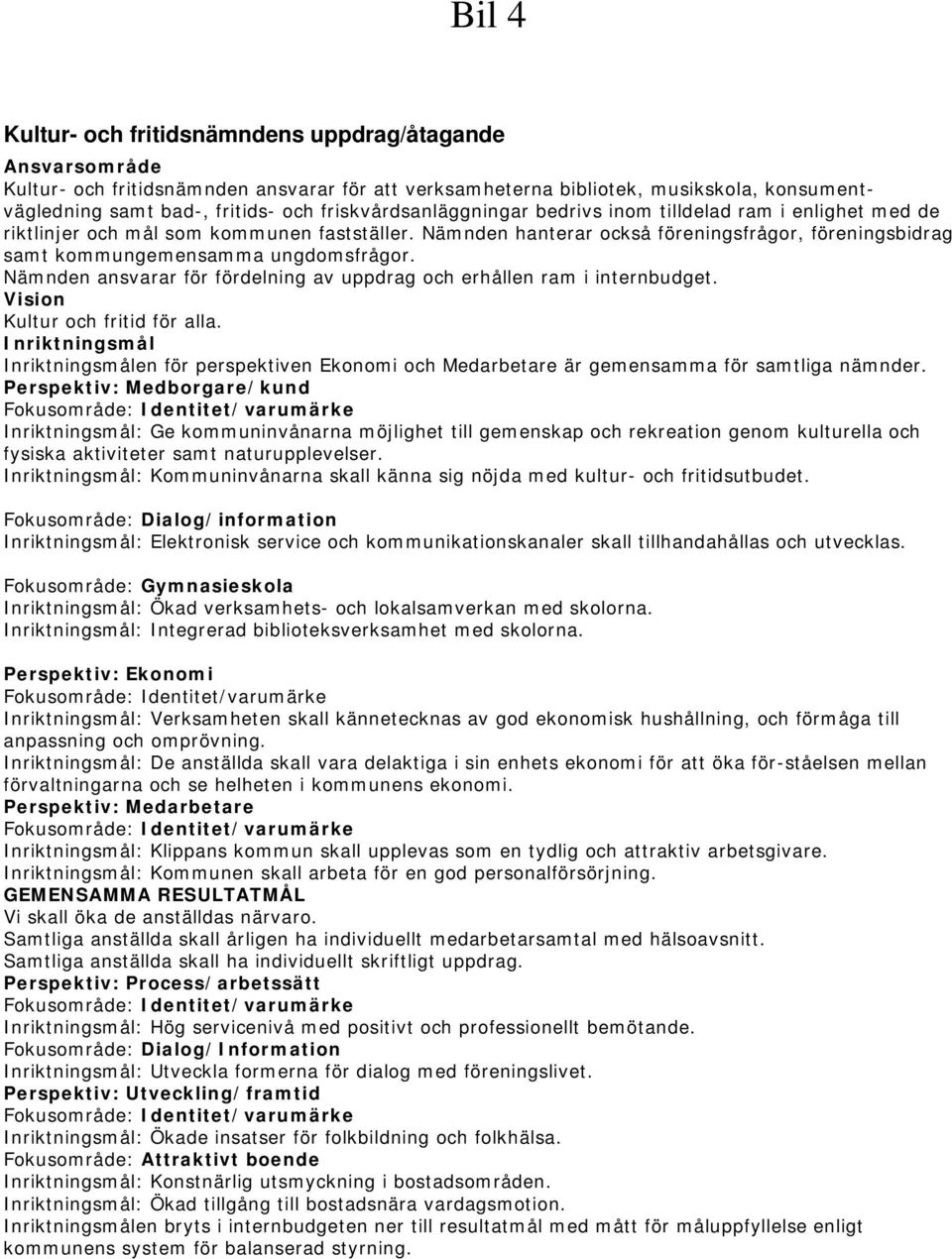 Nämnden hanterar också föreningsfrågor, föreningsbidrag samt kommungemensamma ungdomsfrågor. Nämnden ansvarar för fördelning av uppdrag och erhållen ram i internbudget.