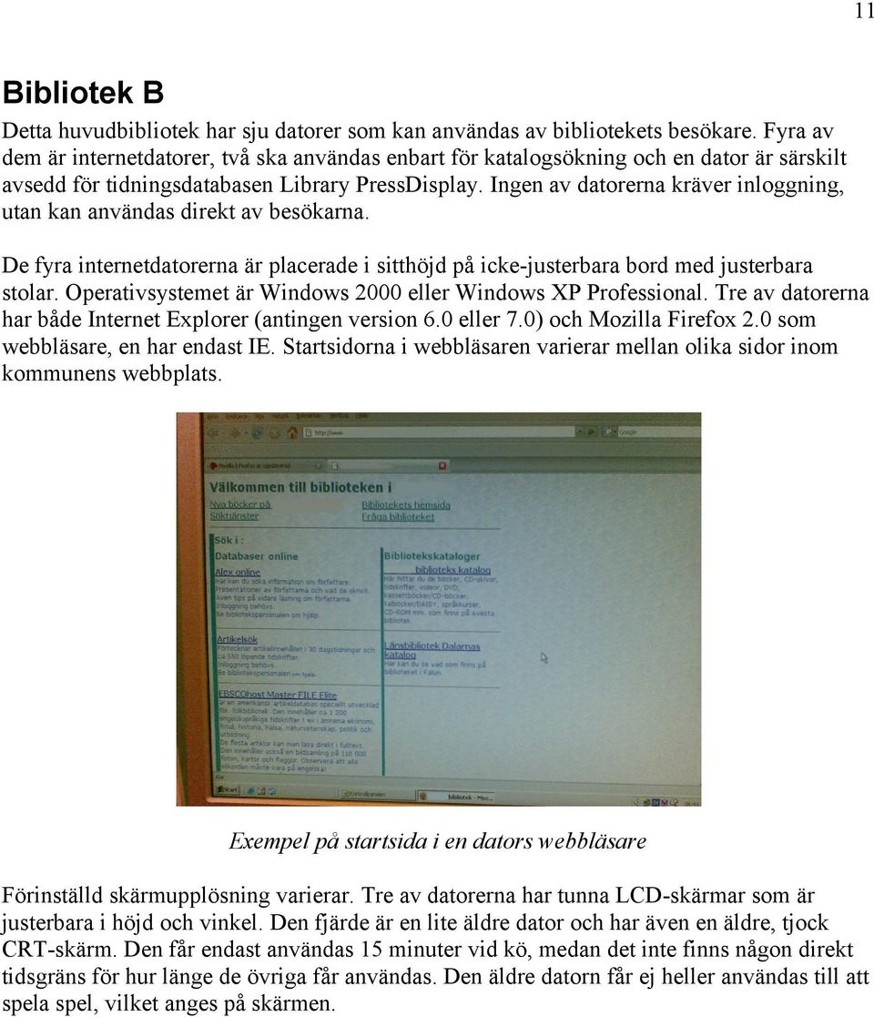 Ingen av datorerna kräver inloggning, utan kan användas direkt av besökarna. De fyra internetdatorerna är placerade i sitthöjd på icke-justerbara bord med justerbara stolar.