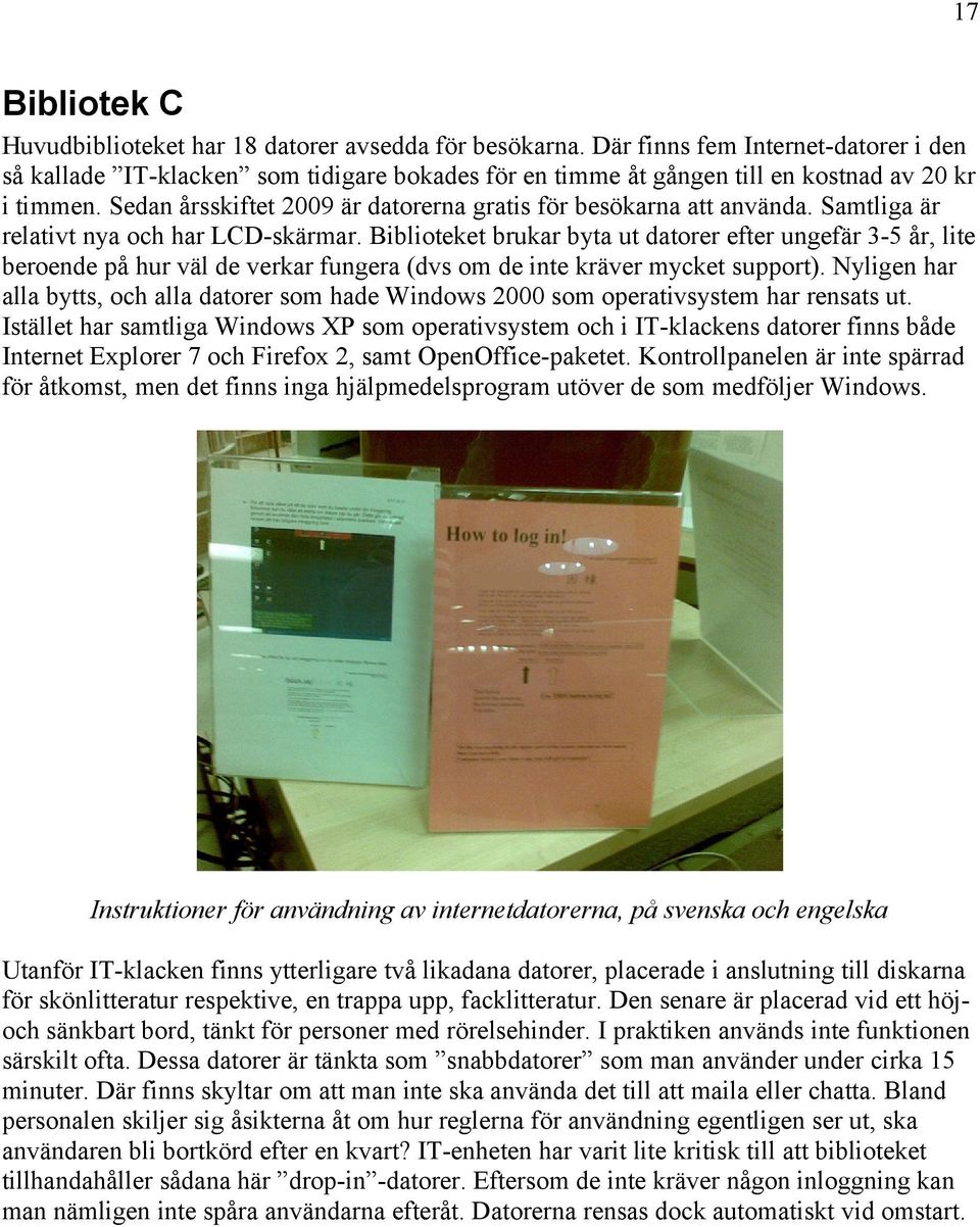 Sedan årsskiftet 2009 är datorerna gratis för besökarna att använda. Samtliga är relativt nya och har LCD-skärmar.