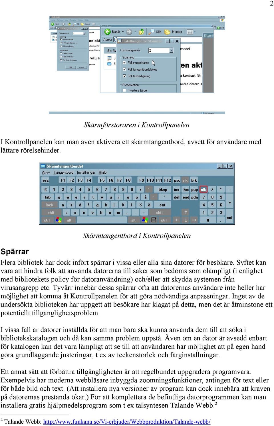 Syftet kan vara att hindra folk att använda datorerna till saker som bedöms som olämpligt (i enlighet med bibliotekets policy för datoranvändning) och/eller att skydda systemen från virusangrepp etc.