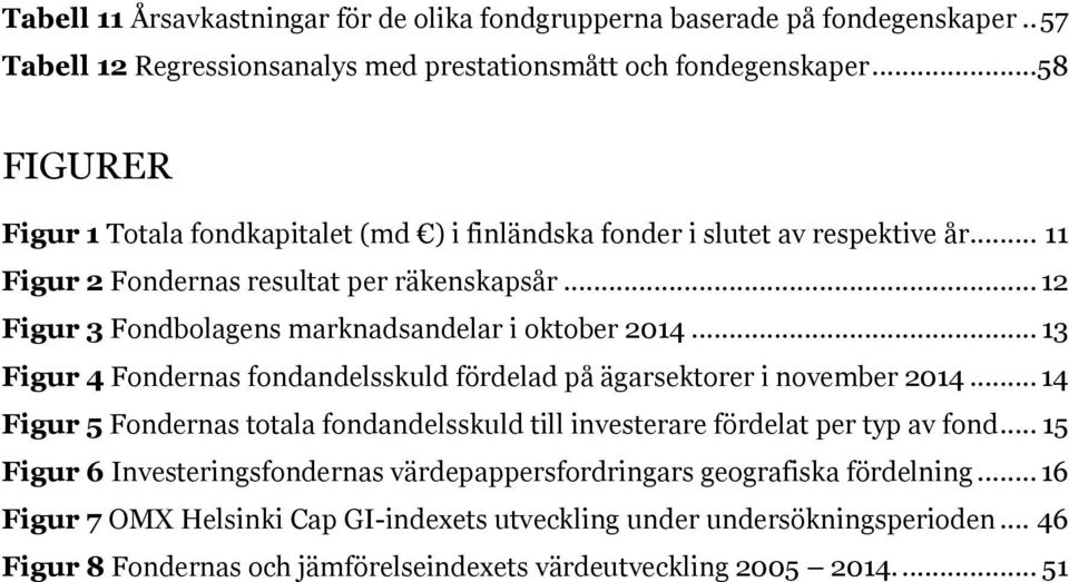 .. 12 Figur 3 Fondbolagens marknadsandelar i oktober 2014... 13 Figur 4 Fondernas fondandelsskuld fördelad på ägarsektorer i november 2014.