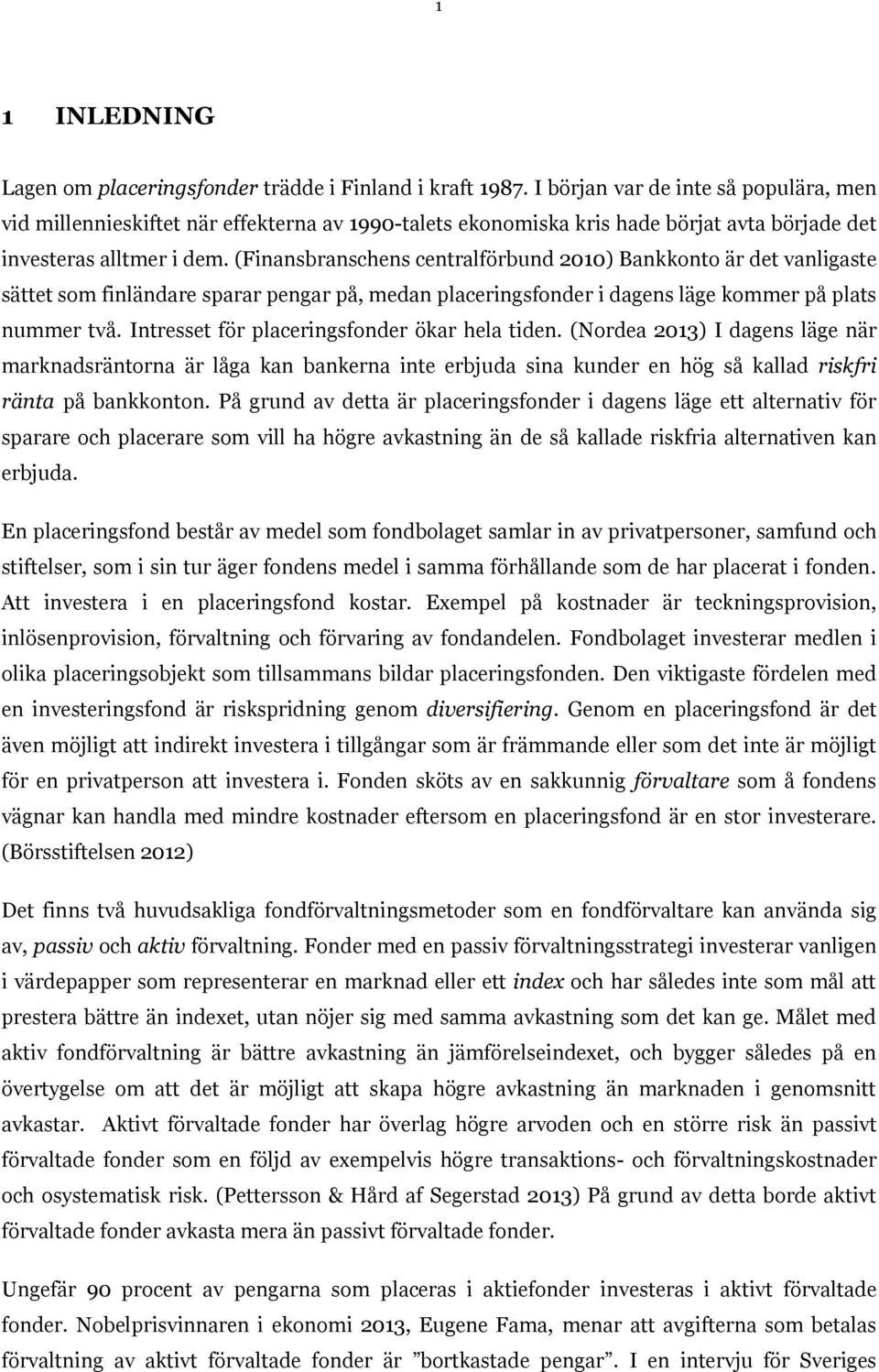 (Finansbranschens centralförbund 2010) Bankkonto är det vanligaste sättet som finländare sparar pengar på, medan placeringsfonder i dagens läge kommer på plats nummer två.