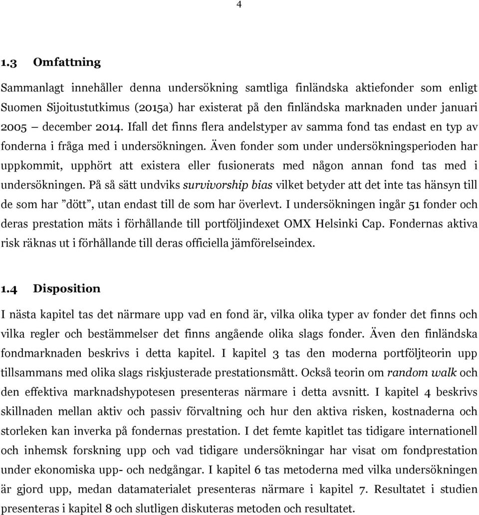 Även fonder som under undersökningsperioden har uppkommit, upphört att existera eller fusionerats med någon annan fond tas med i undersökningen.