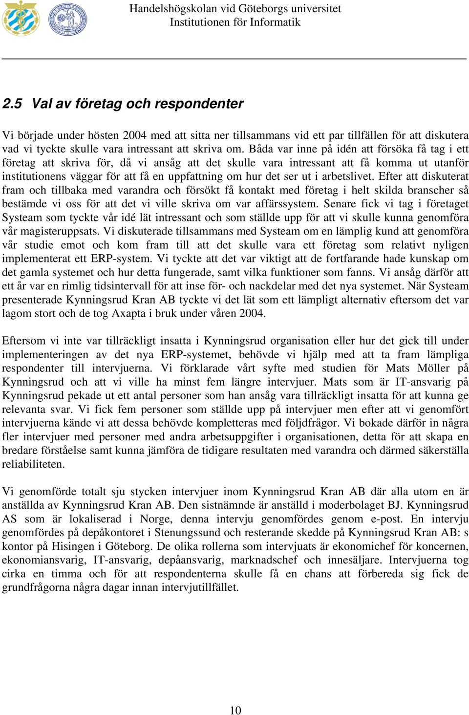 ser ut i arbetslivet. Efter att diskuterat fram och tillbaka med varandra och försökt få kontakt med företag i helt skilda branscher så bestämde vi oss för att det vi ville skriva om var affärssystem.