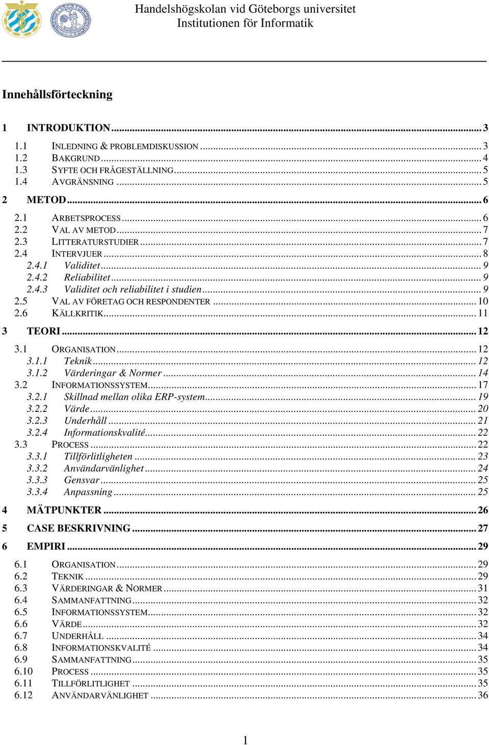 6 KÄLLKRITIK... 11 3 TEORI... 12 3.1 ORGANISATION... 12 3.1.1 Teknik... 12 3.1.2 Värderingar & Normer... 14 3.2 INFORMATIONSSYSTEM... 17 3.2.1 Skillnad mellan olika ERP-system... 19 3.2.2 Värde... 20 3.