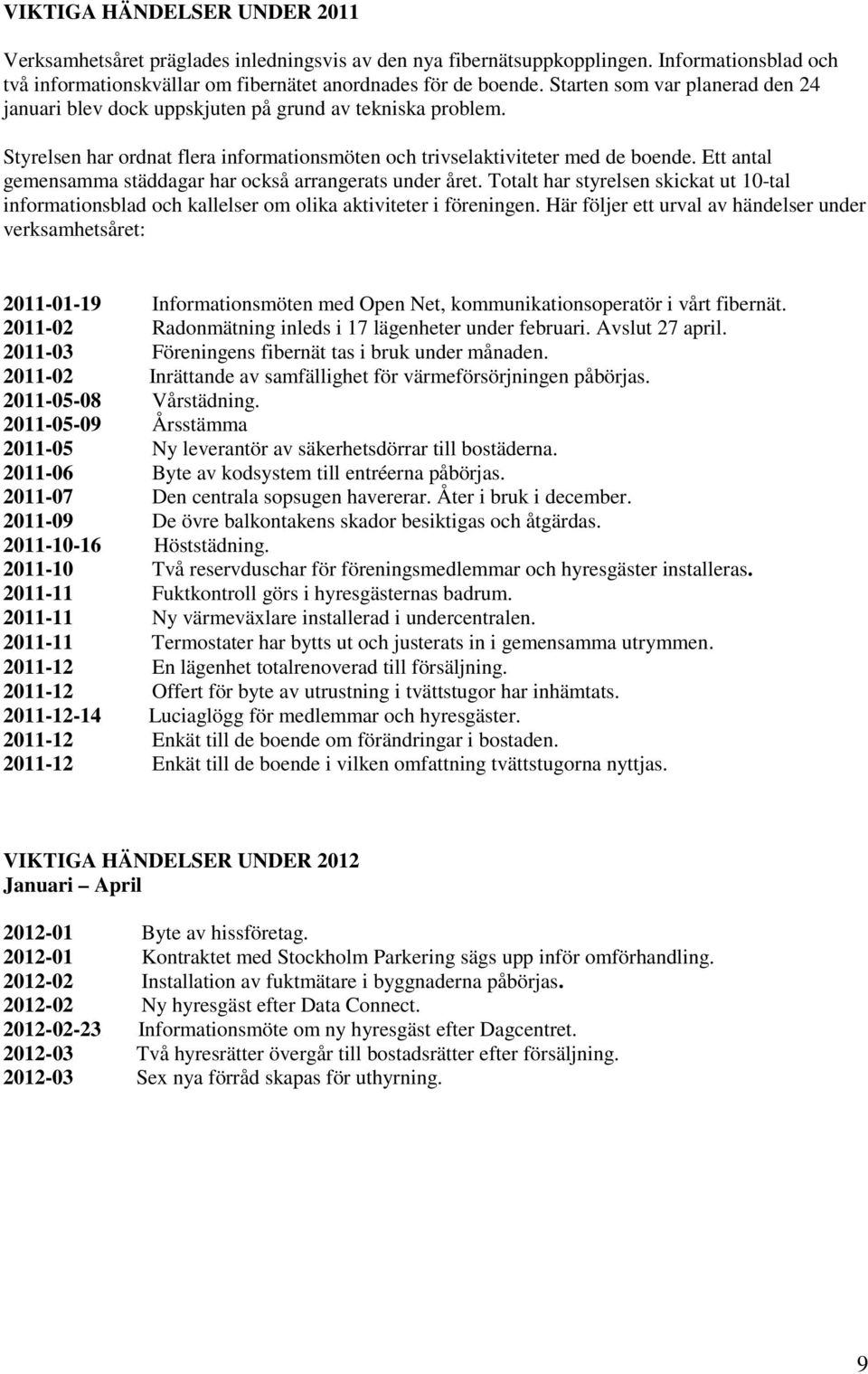 Ett antal gemensamma städdagar har också arrangerats under året. Totalt har styrelsen skickat ut 10-tal informationsblad och kallelser om olika aktiviteter i föreningen.