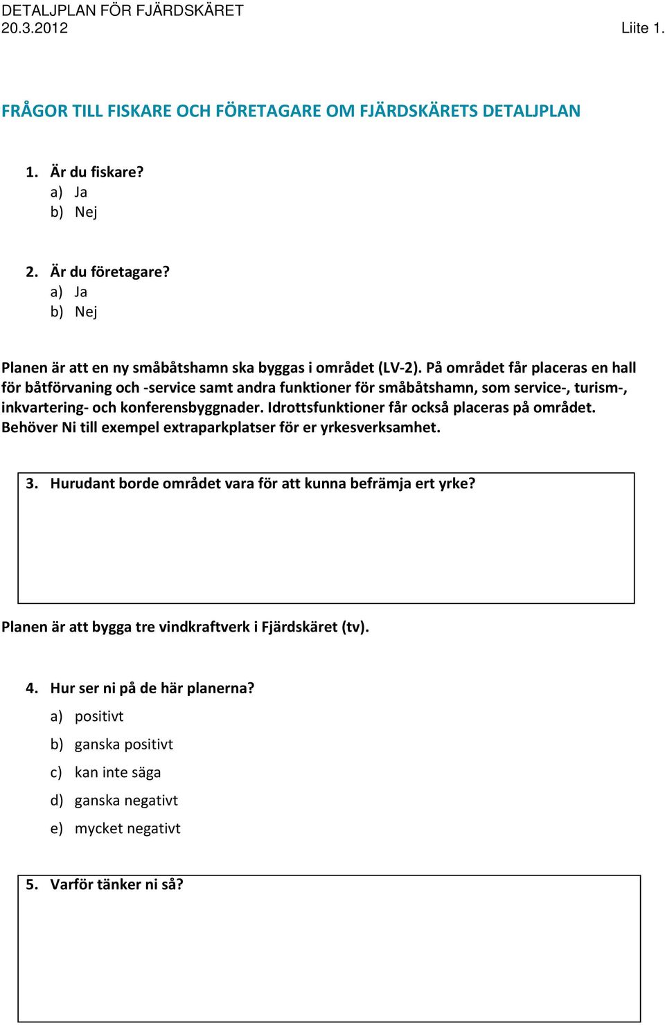 På området får placeras en hall för båtförvaning och service samt andra funktioner för småbåtshamn, som service, turism, inkvartering och konferensbyggnader.