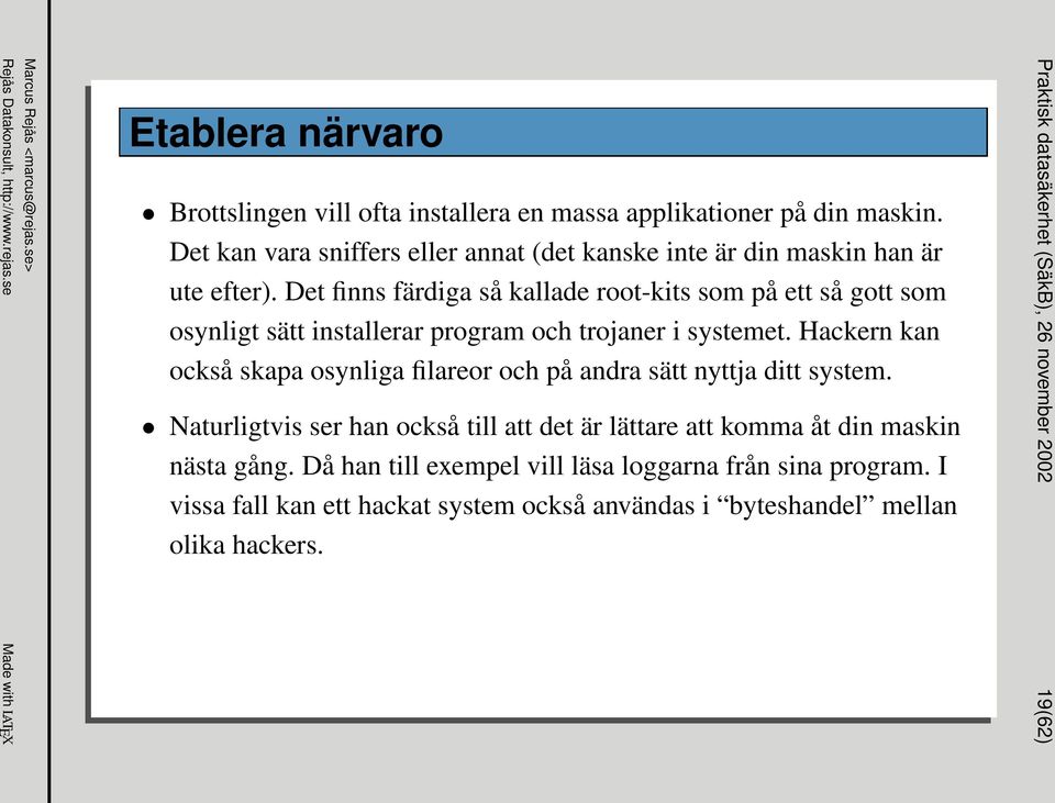 Det finns färdiga så kallade root-kits som på ett så gott som osynligt sätt installerar program och trojaner i systemet.