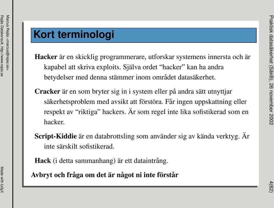 Cracker är en som bryter sig in i system eller på andra sätt utnyttjar säkerhetsproblem med avsikt att förstöra. Får ingen uppskattning eller respekt av riktiga hackers.