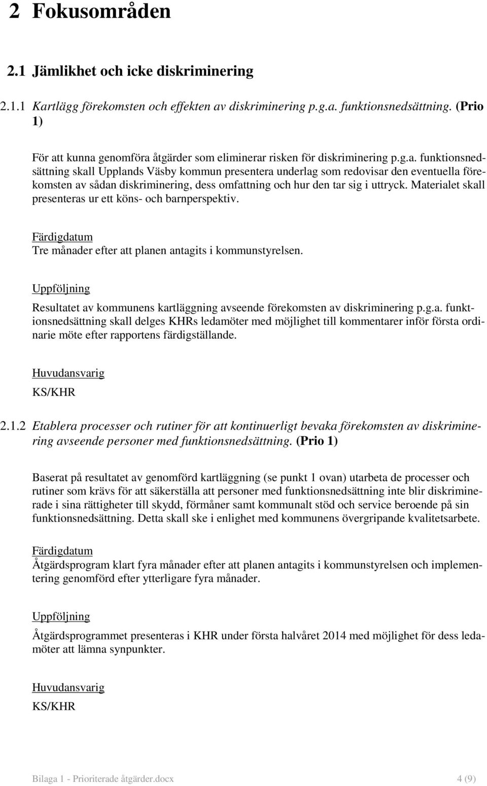 Materialet skall presenteras ur ett köns- och barnperspektiv. Tre månader efter att planen antagits i kommunstyrelsen. Resultatet av kommunens kartläggning avseende förekomsten av diskriminering p.g.a. funktionsnedsättning skall delges KHRs ledamöter med möjlighet till kommentarer inför första ordinarie möte efter rapportens färdigställande.