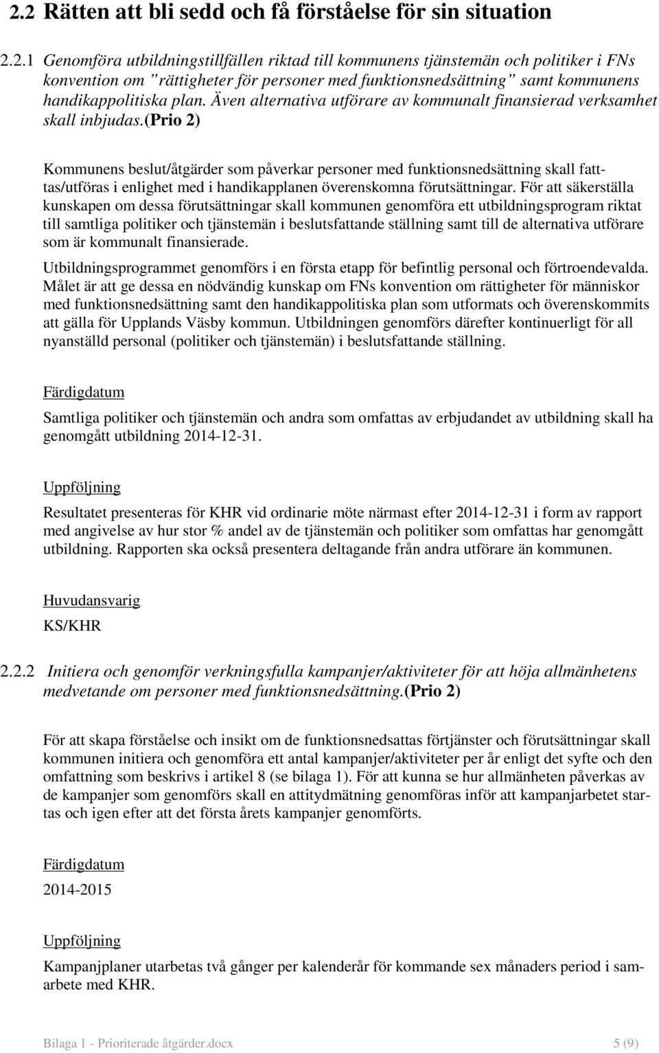 (prio 2) Kommunens beslut/åtgärder som påverkar personer med funktionsnedsättning skall fatttas/utföras i enlighet med i handikapplanen överenskomna förutsättningar.